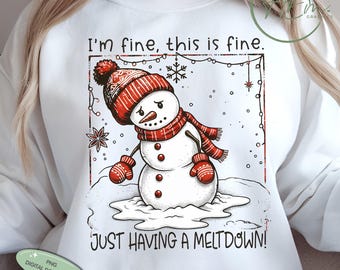 May include: White sweatshirt featuring a dejected snowman wearing a red hat, scarf, and mittens. The text reads "I'm fine, this is fine. Just having a meltdown!" A digital download graphic.