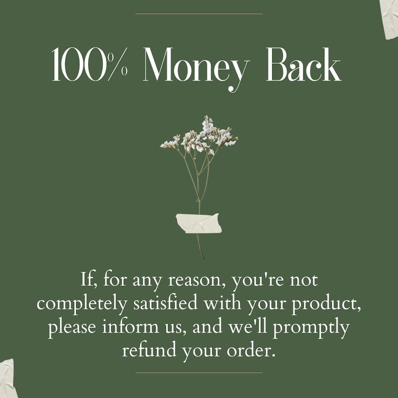 May include: A green background with white text that reads "100% Money Back". Below the text is a small white flower with a white piece of paper behind it. The text below the flower reads "If, for any reason, you're not completely satisfied with your product, please inform us, and we'll promptly refund your order."