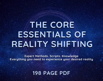 May include: A blue and white graphic with a starry night background. The text reads "THE CORE ESSENTIALS OF REALITY SHIFTING" with the subtitle "Expert Methods. Scripts. Knowledge Everything you need to experience your desired reality". The bottom of the graphic reads "198 PAGE PDF".