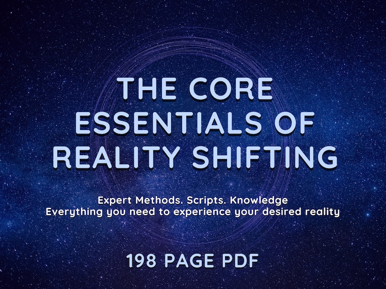 May include: A blue and white graphic with a starry night background. The text reads "THE CORE ESSENTIALS OF REALITY SHIFTING" with the subtitle "Expert Methods. Scripts. Knowledge Everything you need to experience your desired reality". The bottom of the graphic reads "198 PAGE PDF".