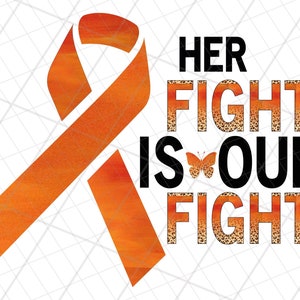 May include: Orange ribbon with a watercolor effect, with the text "HER FIGHT IS OUR FIGHT" in black letters with a leopard print pattern. A small butterfly is between the words "IS" and "OUR".