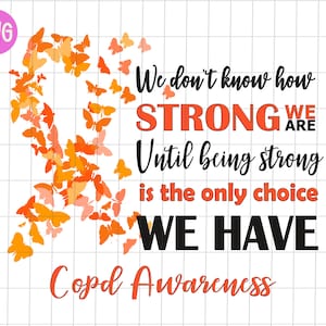 May include: Orange butterfly design with the text "We don't know how STRONG WE ARE Until being strong is the only choice WE HAVE Copd Awareness".