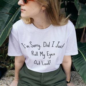 White T-shirt with "I'm Sorry, Did I Just Roll My Eyes Out Loud?" text, worn by a person with sunglasses.