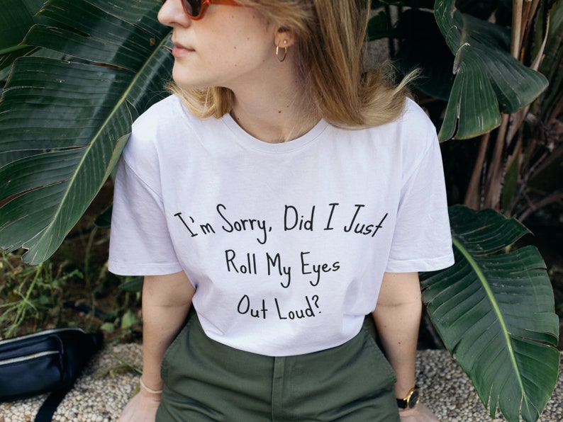 White T-shirt with "I'm Sorry, Did I Just Roll My Eyes Out Loud?" text, worn by a person with sunglasses.