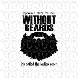 There's a place for men without beards, it's called the ladies room!  SVG file PDF file Vector Art Beard related