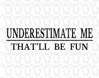 Authentic file. Underestimate Me that'll be fun SVG file PDF file Vector Art trending My HOT Seller!