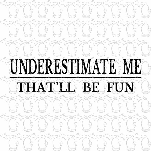 Authentic file. Underestimate Me that'll be fun SVG file PDF file Vector Art trending My HOT Seller!
