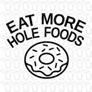 May include: Black and white graphic design with the text "Eat More Hole Foods" and a donut with sprinkles.