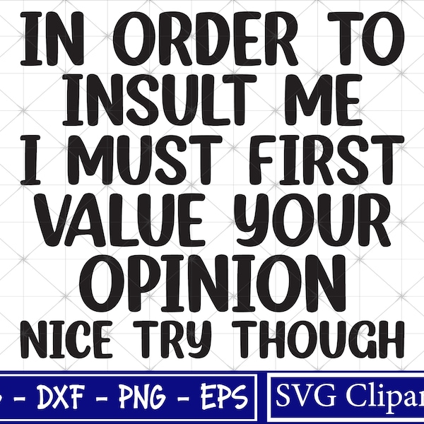In order to insult me, I must first value your opinion Nice try though Svg, Funny Saying Svg, Sarcastic Svg, Funny Shirt svg, Cricut