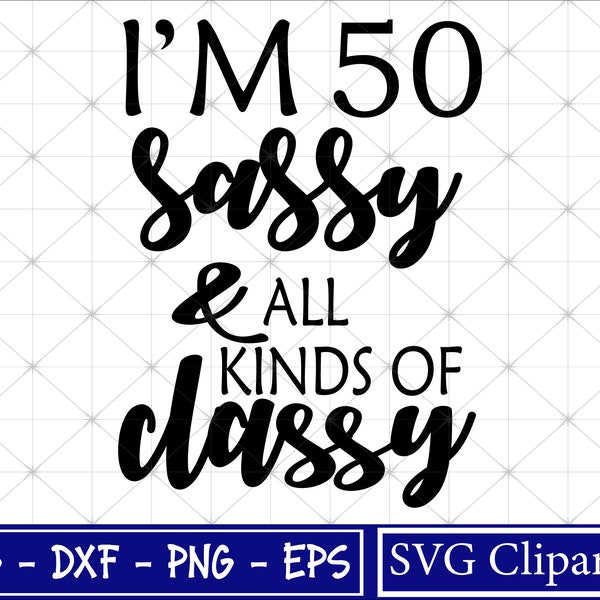 I'm 50 Sassy and All Kinds Of Classy SVG, 50th Birthday Svg, 50 Years old svg, Birthday Svg, Cut files - Cricut - Silhouette