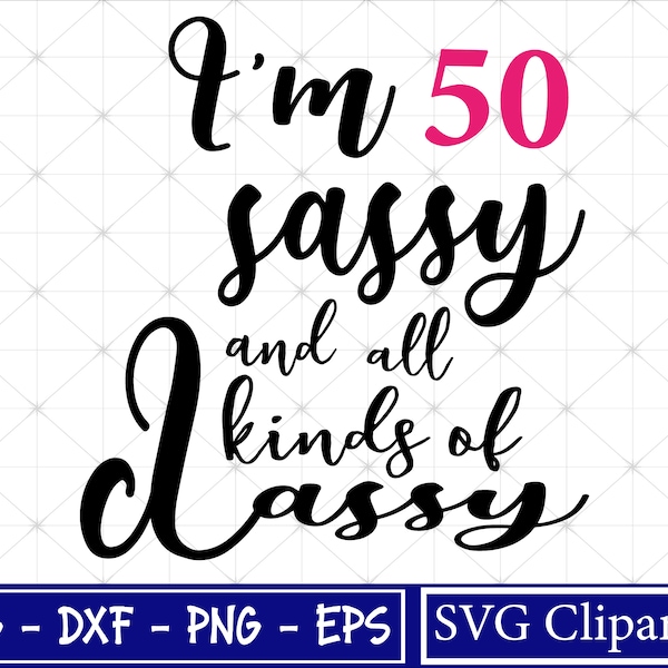 I am 50 Sassy and all kinds of Classy Svg, 50th Birthday Svg - Cricut - Cut file