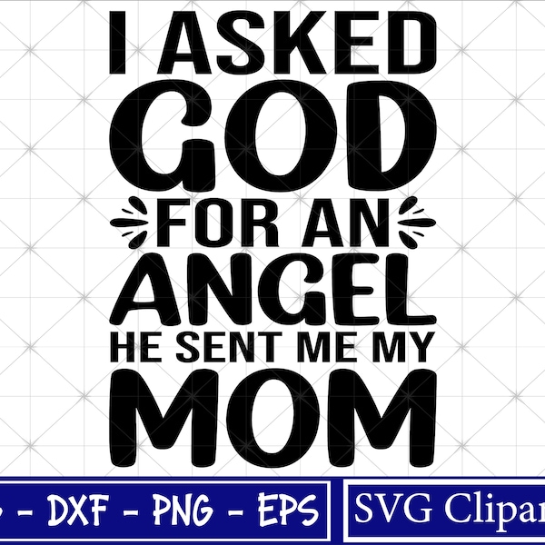 I asked god for an angel SVG, He sent me my Mom SVG, Mom t-shirt svg, Mummy Saying Svg, Cut File - Instant Download