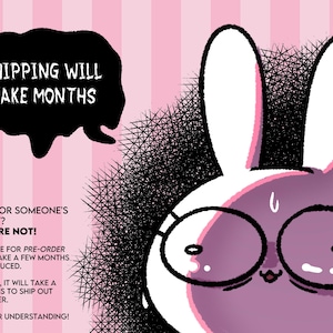 May include: A pink and white cartoon bunny rabbit wearing glasses with the text "SHIPPING WILL TAKE MONTHS" in a black speech bubble above the bunny. The text below the bunny reads "BUYING FOR SOMEONE'S BIRTHDAY? NO YOU'RE NOT! ALL PINS ARE FOR PRE-ORDER AND WILL TAKE A FEW MONTHS TO BE PRODUCED. AFTER THAT, IT WILL TAKE A FEW MONTHS TO SHIP OUT EVERY ORDER. THANKS FOR UNDERSTANDING!"