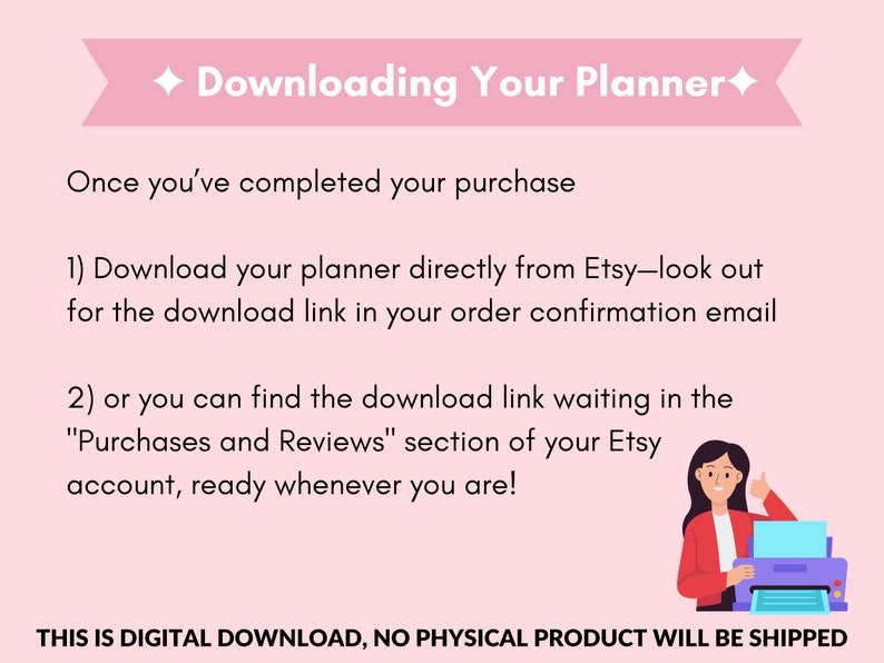 May include: A light pink informational graphic with dark text titled Downloading Your Planner. It provides instructions for accessing digital files via email or the Purchases and Reviews section on Etsy, featuring a small illustration of a person.