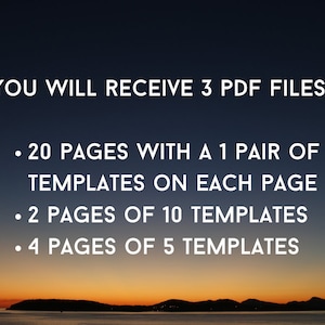 May include: Text on a dark blue background with a sunset in the background. The text reads: "YOU WILL RECEIVE 3 PDF FILES: &bull; 20 PAGES WITH A 1 PAIR OF TEMPLATES ON EACH PAGE &bull; 2 PAGES OF 10 TEMPLATES &bull; 4 PAGES OF 5 TEMPLATES"