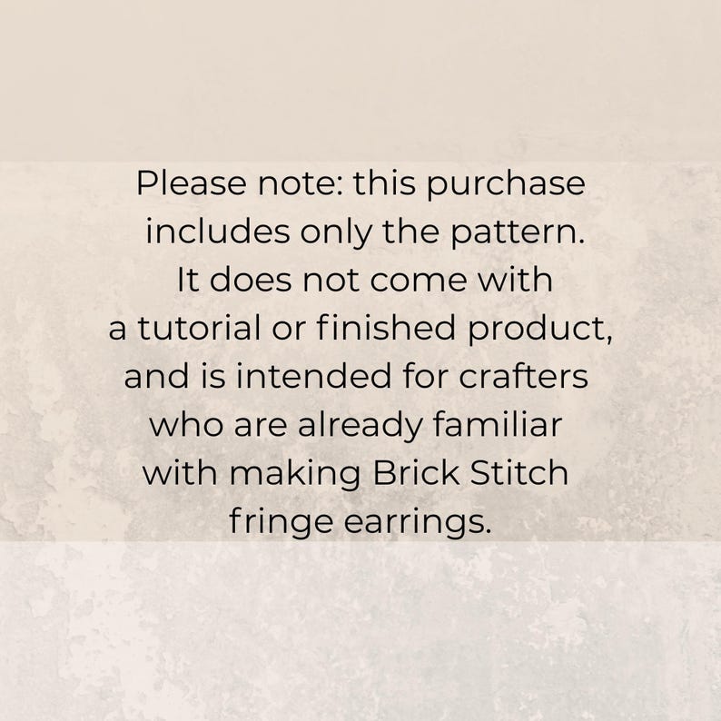May include: Text on a light background reads: "Please note: this purchase includes only the pattern. It does not come with a tutorial or finished product, and is intended for crafters who are already familiar with making Brick Stitch fringe earrings."