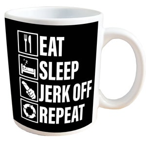 Eat, Sleep, Jerk Off, Repeat - NSFW Sex Mug. 11 or 15oz Ceramic Coffee Mug.