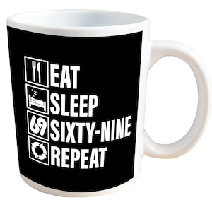 Eat, Sleep, 69, Repeat - NSFW Sex Mug. 11 or 15oz Ceramic Coffee Mug.