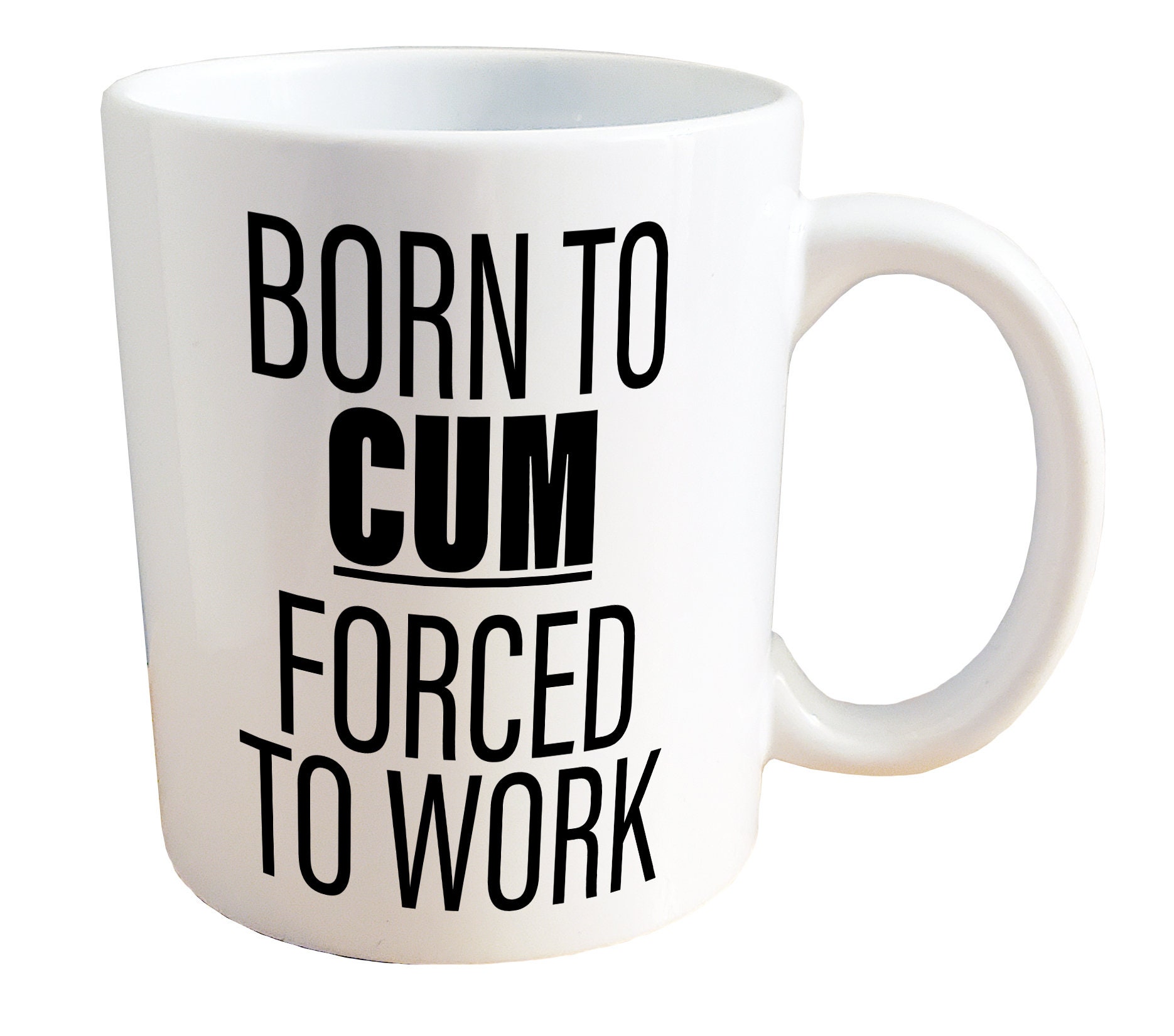 Born to Cum, Forced to Work - NSFW Adult Sex Mug. 11 or 15oz Ceramic Coffee Mug.