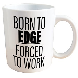 Born to Edge, Forced to Work - NSFW Adult Sex Masturbation Mug. 11 or 15oz Ceramic Coffee Mug.