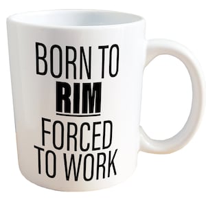 Born to Rim, Forced to Work - NSFW Adult Sex Mug. 11 or 15oz Ceramic Coffee Mug.