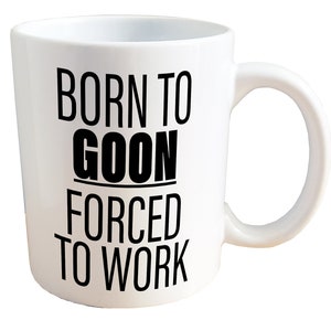 Born to Goon, Forced to Work - NSFW Adult Sex Mug. 11 or 15oz Ceramic Coffee Mug.