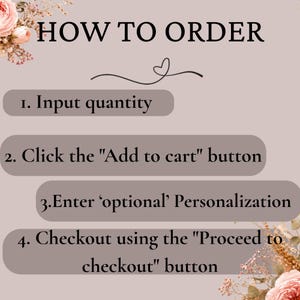May include: A light mauve instructional graphic titled HOW TO ORDER with floral accents. It lists four steps: 1. Input quantity, 2. Click the Add to cart button, 3. Enter optional Personalization, and 4. Checkout using the Proceed to checkout button.