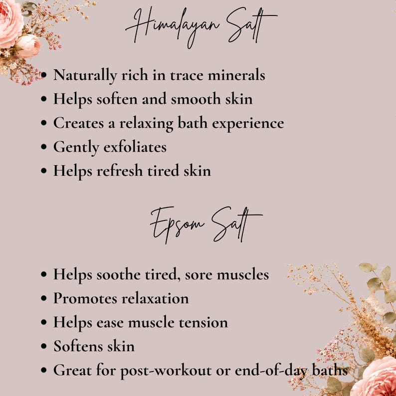May include: A light mauve informational graphic featuring floral accents and text listing benefits of Himalayan Salt and Epsom Salt. The text details mineral content, skin softening, exfoliation, and muscle soothing properties for bath use.
