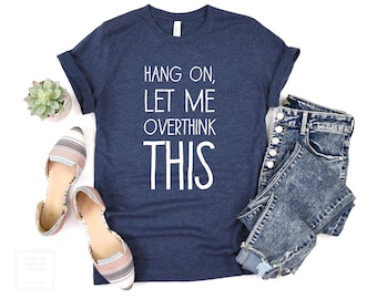 Hang On Let Me Overthink This Shirt, Funny Sarcastic Tee, Positive Humor T-shirt, Best Overthinking Gift