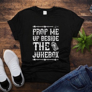 Prop Me Up Beside The Jukebox If I die Unisex Shirt - 90s Country Lyric Shirt - Western Style T-Shirt - Gift For Country Music Fan
