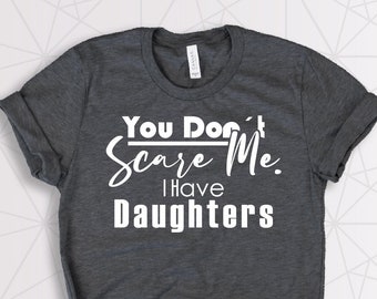 You Don't Scare Me I Have Daughters Shirt, Customizable Shirt, Father's day Shirt, Funny Shirt