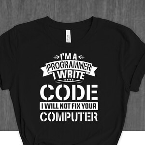May include: Black t-shirt with white text that reads "I'm a programmer I write code I will not fix your computer".