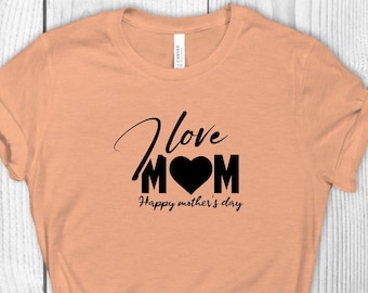 I Love Mom Shirt, Mom T-shirt, Mother's Day Gift, Mom Gift, Gift for Mother, Shirt for Mother's Day, 2022 Mother's Day T-shirt