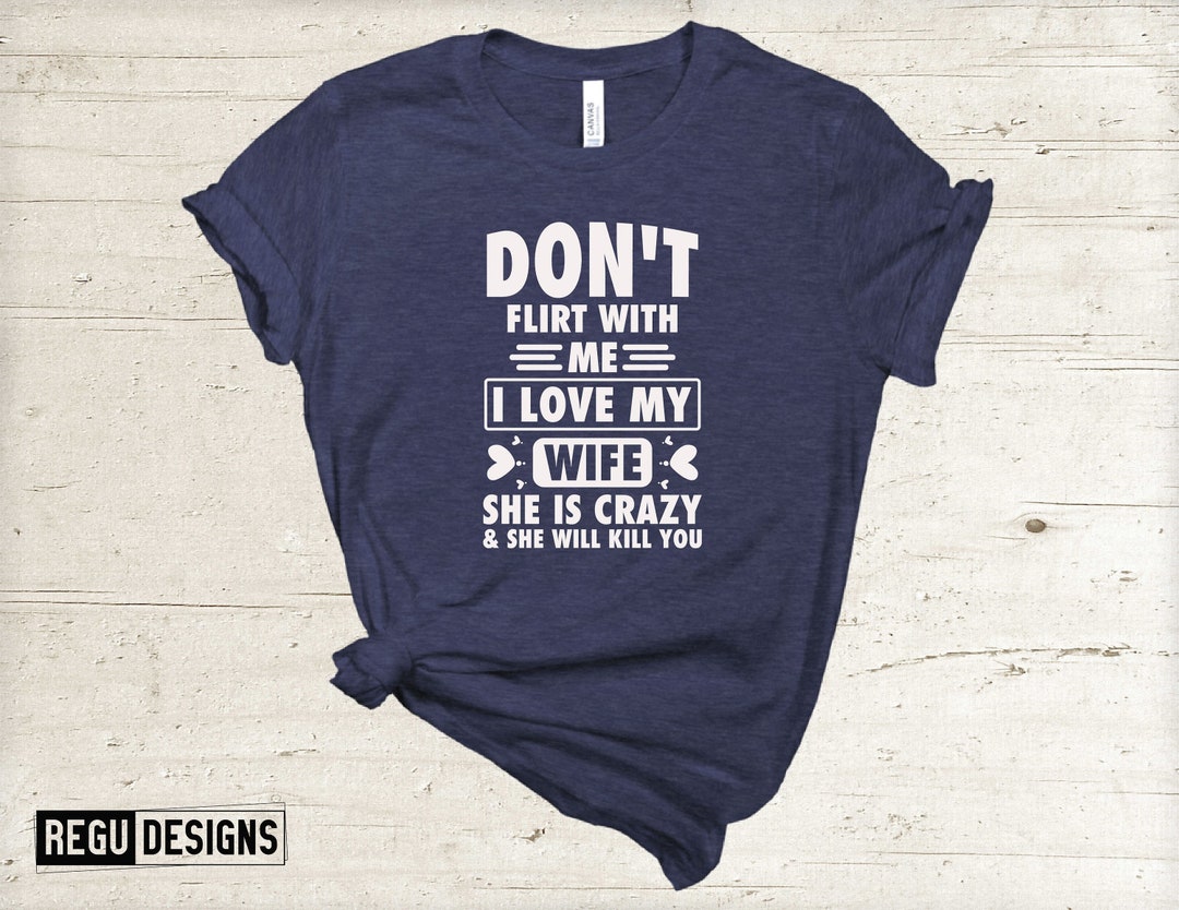 Don't Flirt With Me I Love My Wife Shirt, Happy Valentine es Day Shirt