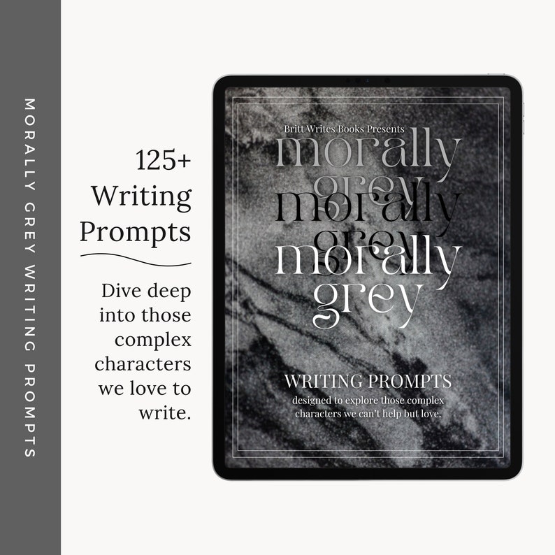 May include: A digital tablet displaying a black and white image of a marble background with the text "morally grey" repeated three times. The text "Britt Writes Books Presents" appears above the image. The text "WRITING PROMPTS" appears below the image. The text "designed to explore those complex characters we can't help but love." appears below the text "WRITING PROMPTS". The text "125+ Writing Prompts" appears on the left side of the image. The text "Dive deep into those complex characters we love to write." appears below the text "125+ Writing Prompts".