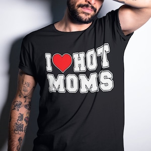 I Love Hot Moms Graphic T-Shirt: Funny Gag Gift