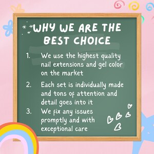 May include: A green chalkboard with white text that reads "WHY WE ARE THE BEST CHOICE" and lists three reasons why. The reasons are: 1. We use the highest quality nail extensions and gel color on the market. 2. Each set is individually made and tons of attention and detail goes into it. 3. We fix any issues promptly and with exceptional care.