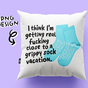 May include: White pillow with the text "I think I'm getting real fucking close to a grippy sock vacation." and a pair of blue socks with white patterns.