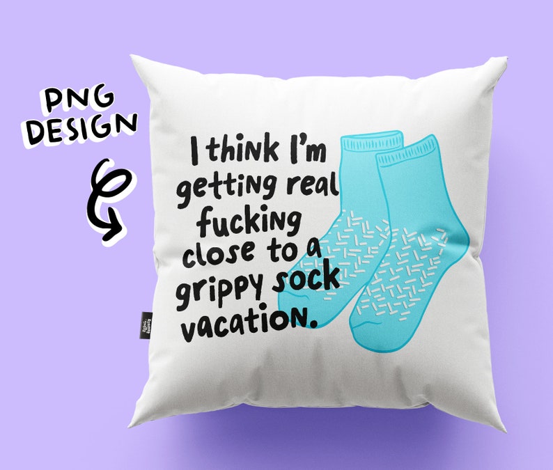 May include: White pillow with the text "I think I'm getting real fucking close to a grippy sock vacation." and a pair of blue socks with white patterns.