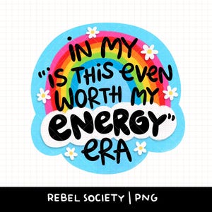 May include: A circular sticker design featuring a vibrant rainbow against a light blue background. The text reads IN MY IS THIS EVEN WORTH MY ENERGY ERA in bold black letters. Small white daisy flowers are scattered around the rainbow.