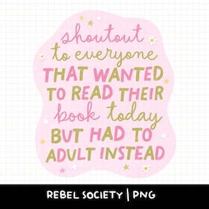 May include: A pink, cloud-shaped graphic with the text "shoutout to everyone THAT WANTED TO READ THEIR book today BUT HAD TO ADULT INSTEAD" in pink and green lettering. The design includes small star and daisy accents. The bottom of the graphic reads "REBEL SOCIETY | PNG".