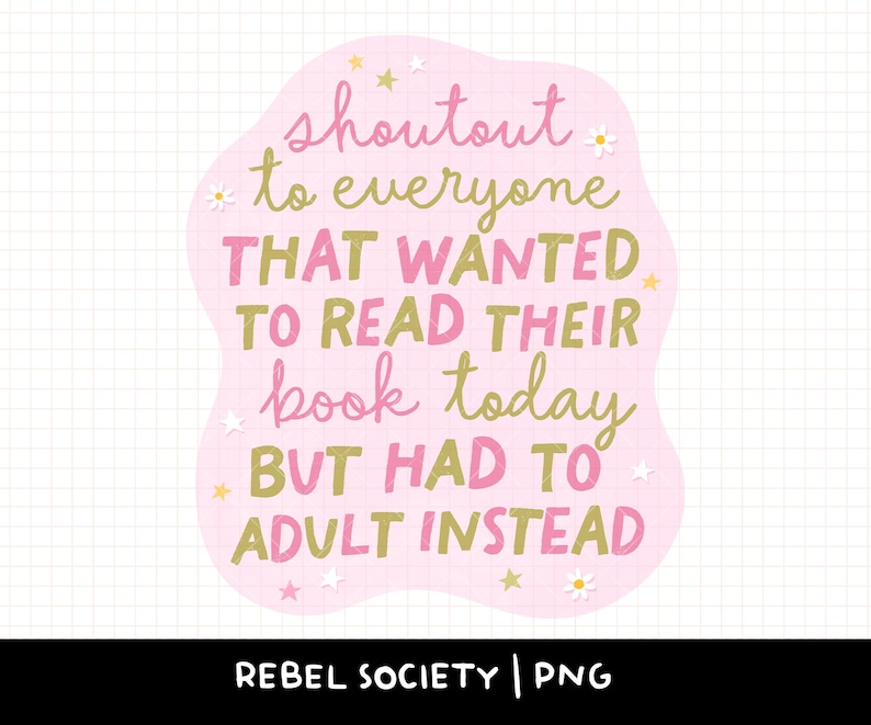 May include: A pink, cloud-shaped graphic with the text "shoutout to everyone THAT WANTED TO READ THEIR book today BUT HAD TO ADULT INSTEAD" in pink and green lettering. The design includes small star and daisy accents. The bottom of the graphic reads "REBEL SOCIETY | PNG".