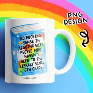 May include: White ceramic mug with a blue book design. The book illustration has the text "NO FUCKING SENSE IN ARGUING WITH PEOPLE WHO HAVEN'T BEEN TO THE LIBRARY SINCE 6TH GRADE." The mug also has the text "THE REBEL SOCIETY."