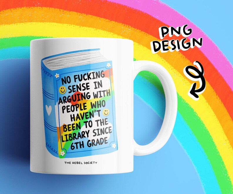 May include: White ceramic mug with a blue book design. The book illustration has the text "NO FUCKING SENSE IN ARGUING WITH PEOPLE WHO HAVEN'T BEEN TO THE LIBRARY SINCE 6TH GRADE." The mug also has the text "THE REBEL SOCIETY."