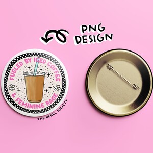 May include: A round button with a white background and black and white checkered border. The button features a pink and blue illustration of a cup of iced coffee with the text "Fueled by Iced Coffee & Feminine Rage" and "The Rebel Society".