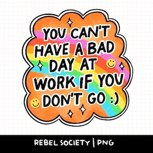 Puede incluir: Una pegatina colorida con el texto "YOU CAN'T HAVE A BAD DAY AT WORK IF YOU DON'T GO :)". El diseño presenta un fondo de arcoíris, un borde naranja y emoticonos sonrientes.