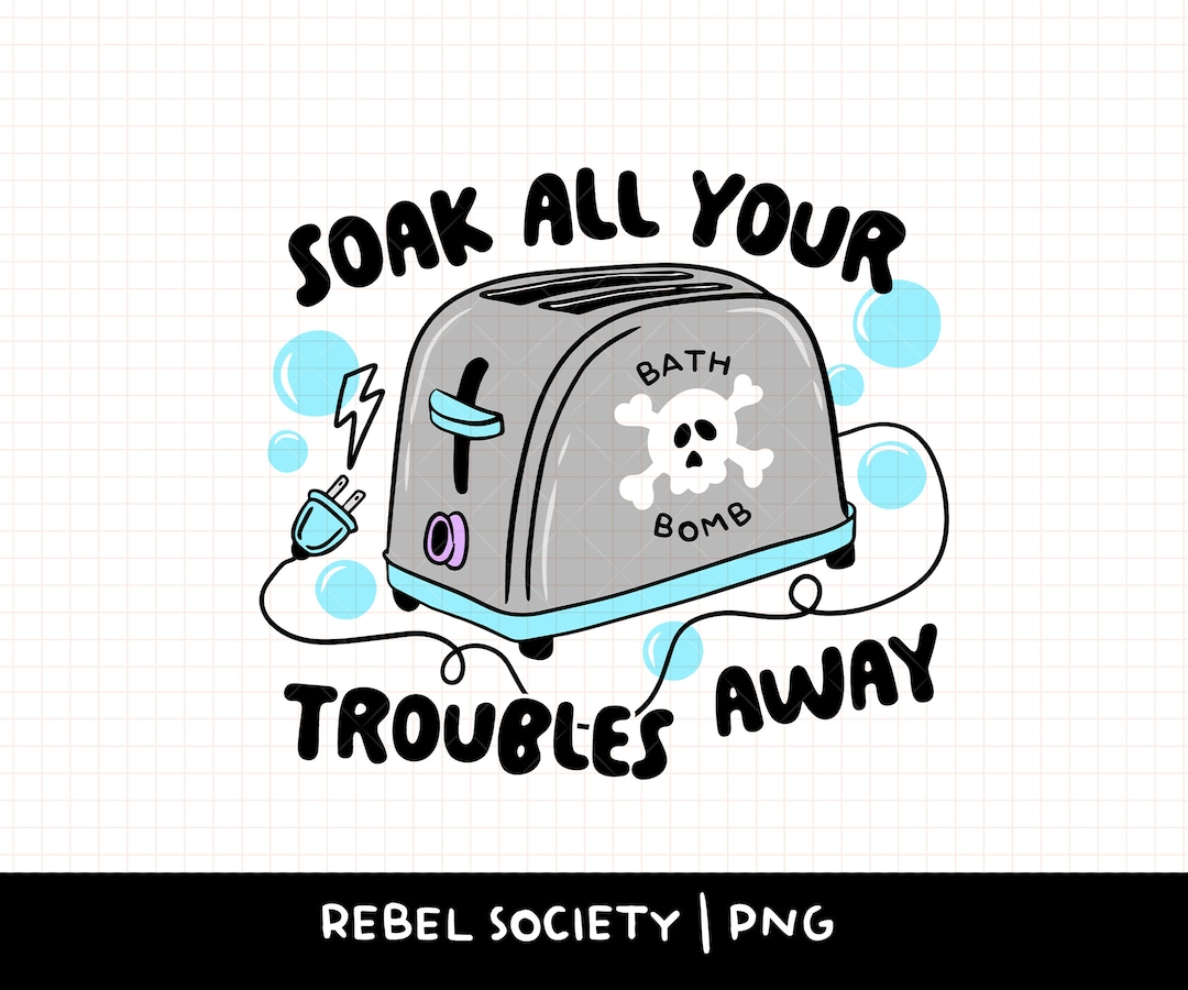 Soak All Your Troubles Away Toaster Bath PNG My Kind of Bath Bomb PNG