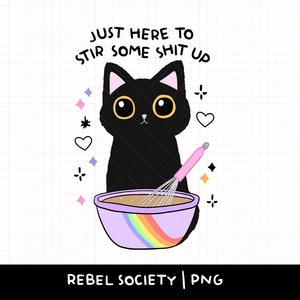 May include: A black cat with big eyes is stirring a bowl of brown batter with a pink whisk. The bowl has a rainbow design and the text "JUST HERE TO STIR SOME SHIT UP" is written in black above the cat.