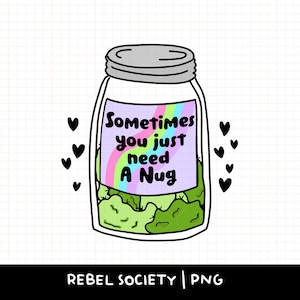 May include: A cartoon illustration of a glass jar with a green leafy substance inside. The jar has a label that reads "Sometimes you just need a Nug".