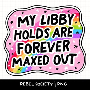 May include: A pink sticker with the text "MY LIBBY HOLDS ARE FOREVER MAXED OUT" in bold black letters. The background features a rainbow gradient and stars. The sticker has a black outline and the words "REBEL SOCIETY | PNG" at the bottom.